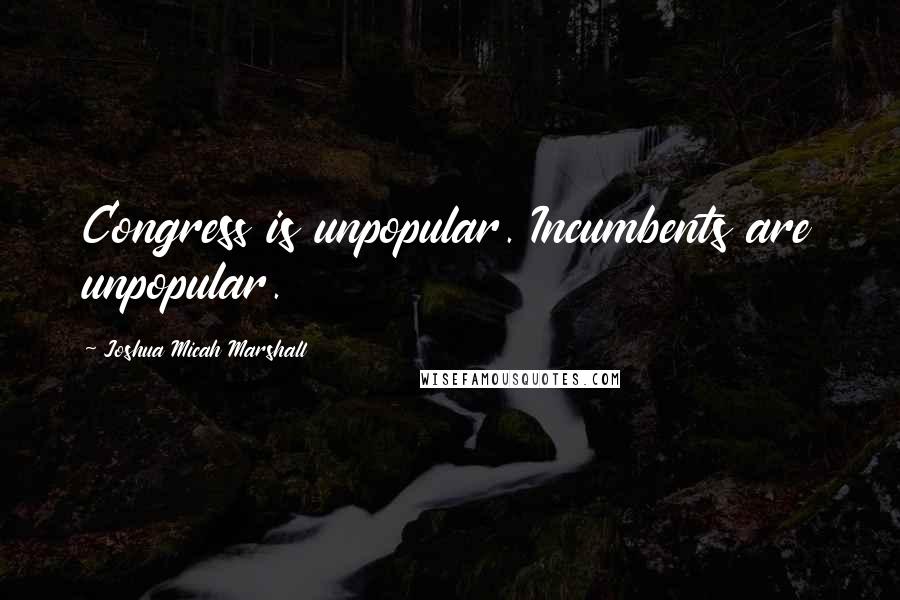 Joshua Micah Marshall Quotes: Congress is unpopular. Incumbents are unpopular.