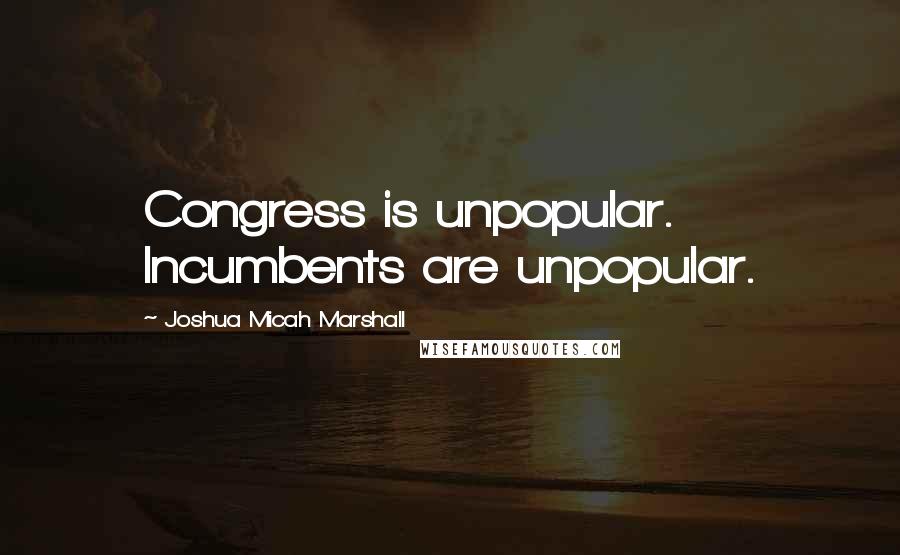 Joshua Micah Marshall Quotes: Congress is unpopular. Incumbents are unpopular.