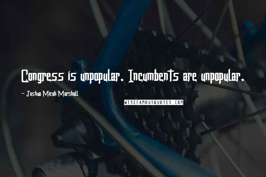 Joshua Micah Marshall Quotes: Congress is unpopular. Incumbents are unpopular.