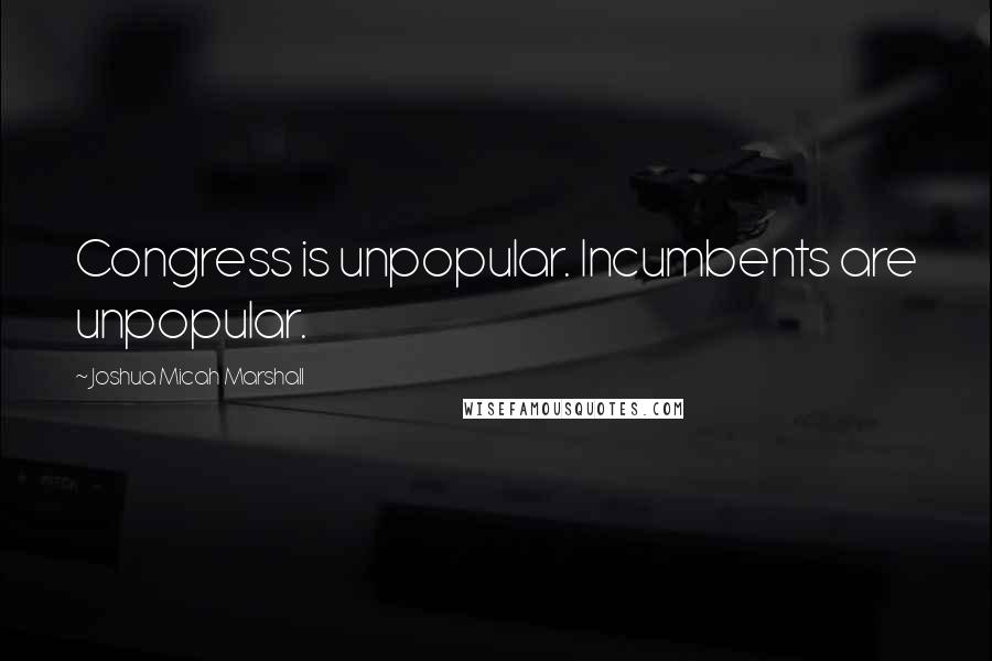 Joshua Micah Marshall Quotes: Congress is unpopular. Incumbents are unpopular.