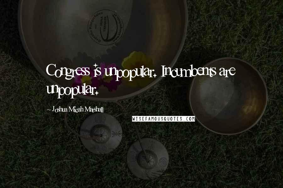 Joshua Micah Marshall Quotes: Congress is unpopular. Incumbents are unpopular.