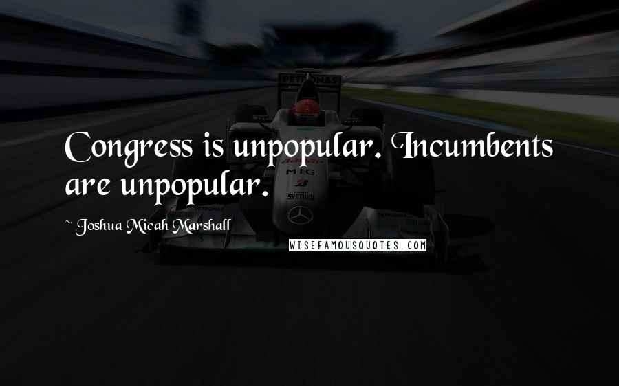 Joshua Micah Marshall Quotes: Congress is unpopular. Incumbents are unpopular.