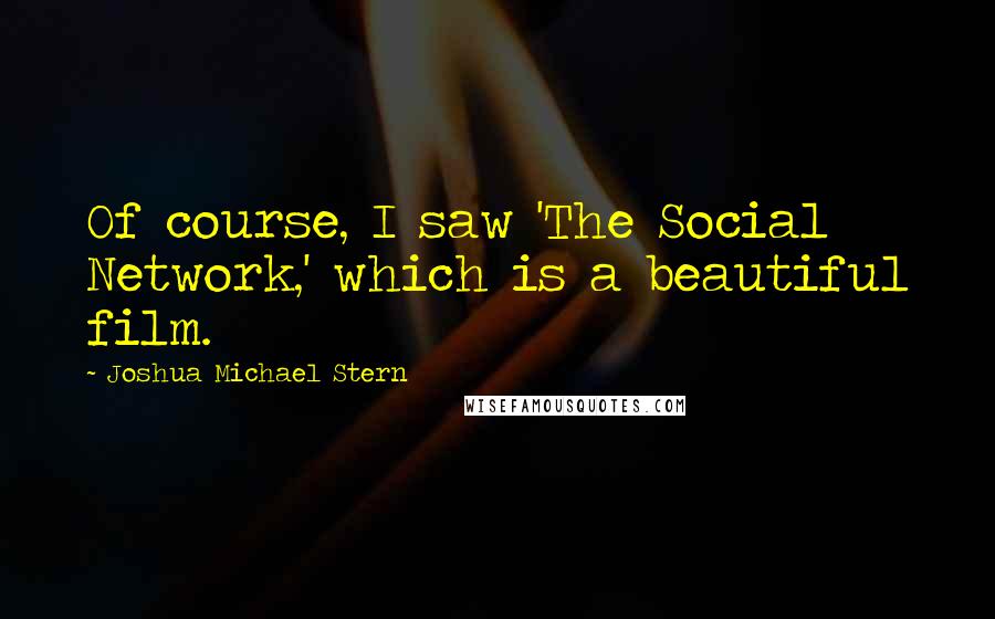 Joshua Michael Stern Quotes: Of course, I saw 'The Social Network,' which is a beautiful film.