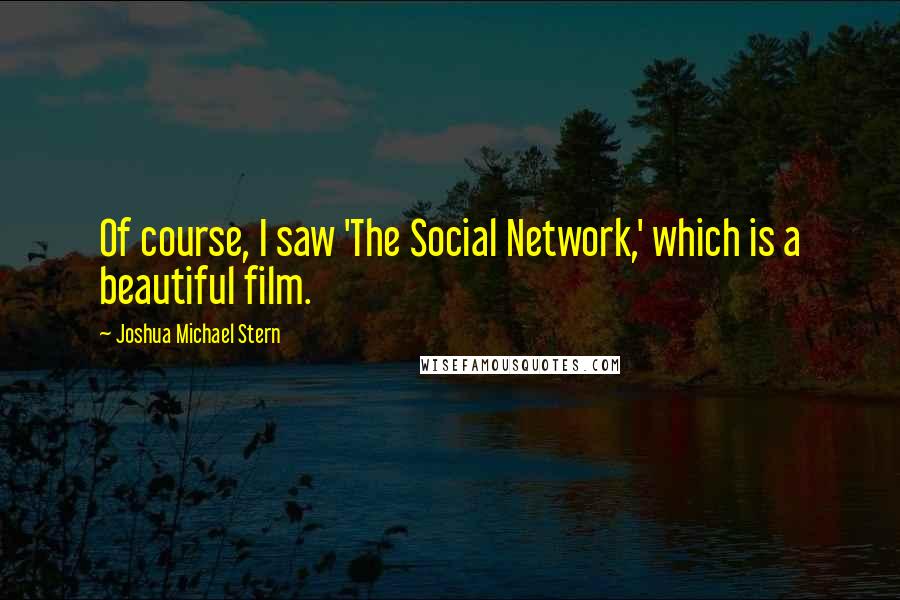 Joshua Michael Stern Quotes: Of course, I saw 'The Social Network,' which is a beautiful film.