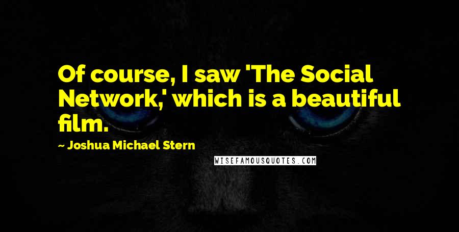 Joshua Michael Stern Quotes: Of course, I saw 'The Social Network,' which is a beautiful film.