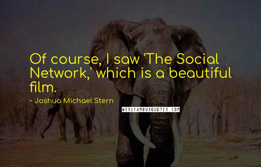 Joshua Michael Stern Quotes: Of course, I saw 'The Social Network,' which is a beautiful film.