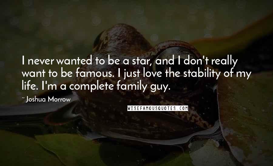 Joshua Morrow Quotes: I never wanted to be a star, and I don't really want to be famous. I just love the stability of my life. I'm a complete family guy.