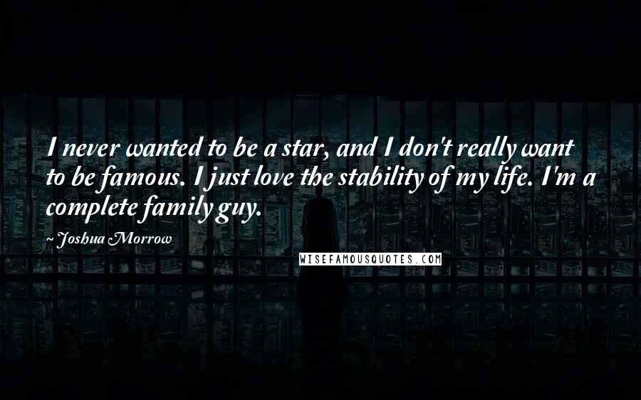 Joshua Morrow Quotes: I never wanted to be a star, and I don't really want to be famous. I just love the stability of my life. I'm a complete family guy.