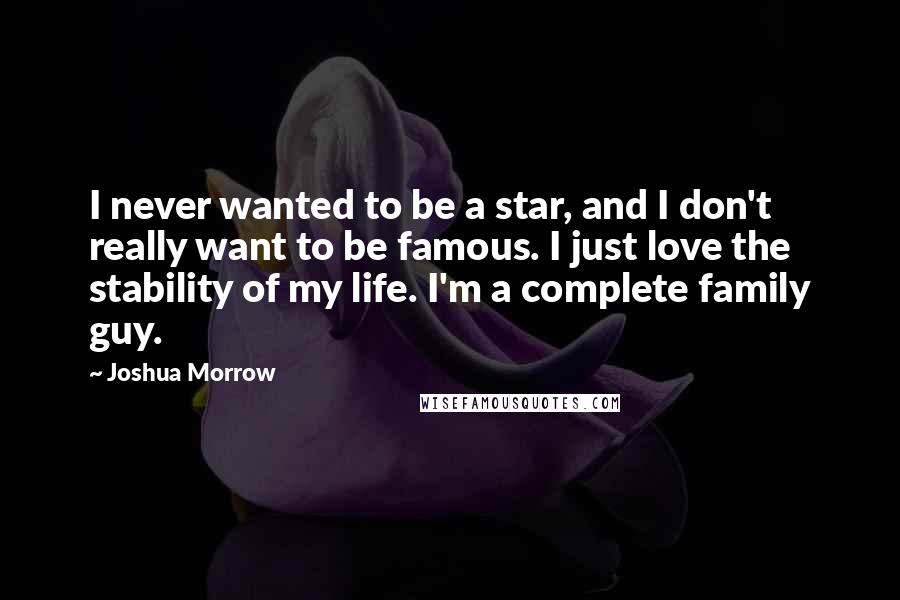 Joshua Morrow Quotes: I never wanted to be a star, and I don't really want to be famous. I just love the stability of my life. I'm a complete family guy.