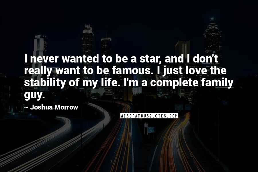 Joshua Morrow Quotes: I never wanted to be a star, and I don't really want to be famous. I just love the stability of my life. I'm a complete family guy.