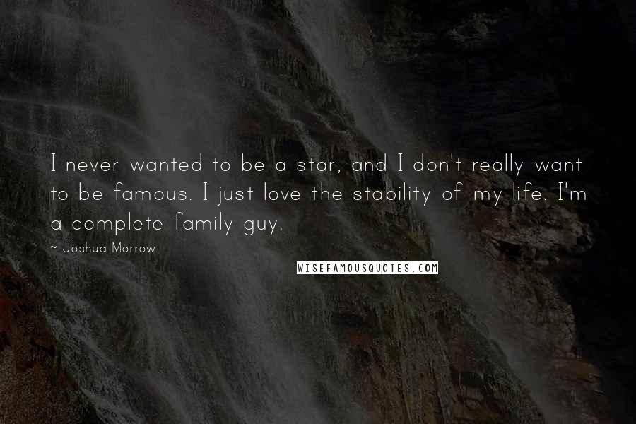 Joshua Morrow Quotes: I never wanted to be a star, and I don't really want to be famous. I just love the stability of my life. I'm a complete family guy.