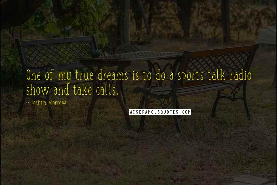 Joshua Morrow Quotes: One of my true dreams is to do a sports talk radio show and take calls.