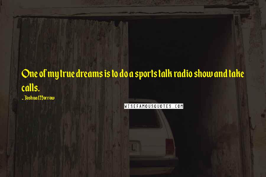 Joshua Morrow Quotes: One of my true dreams is to do a sports talk radio show and take calls.