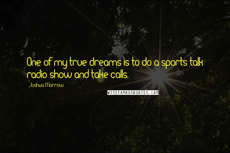 Joshua Morrow Quotes: One of my true dreams is to do a sports talk radio show and take calls.