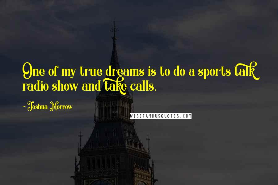 Joshua Morrow Quotes: One of my true dreams is to do a sports talk radio show and take calls.