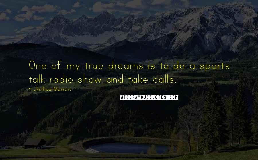 Joshua Morrow Quotes: One of my true dreams is to do a sports talk radio show and take calls.