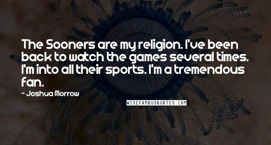 Joshua Morrow Quotes: The Sooners are my religion. I've been back to watch the games several times. I'm into all their sports. I'm a tremendous fan.