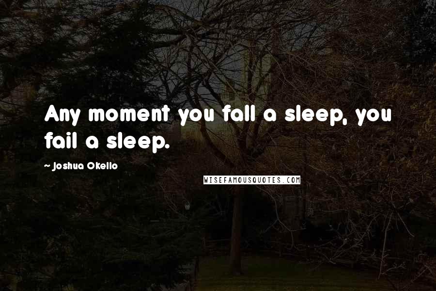 Joshua Okello Quotes: Any moment you fall a sleep, you fail a sleep.