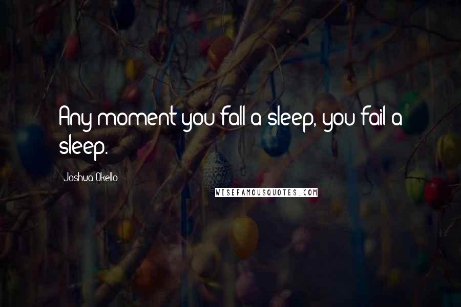 Joshua Okello Quotes: Any moment you fall a sleep, you fail a sleep.