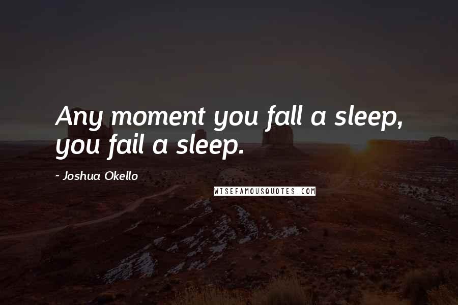 Joshua Okello Quotes: Any moment you fall a sleep, you fail a sleep.