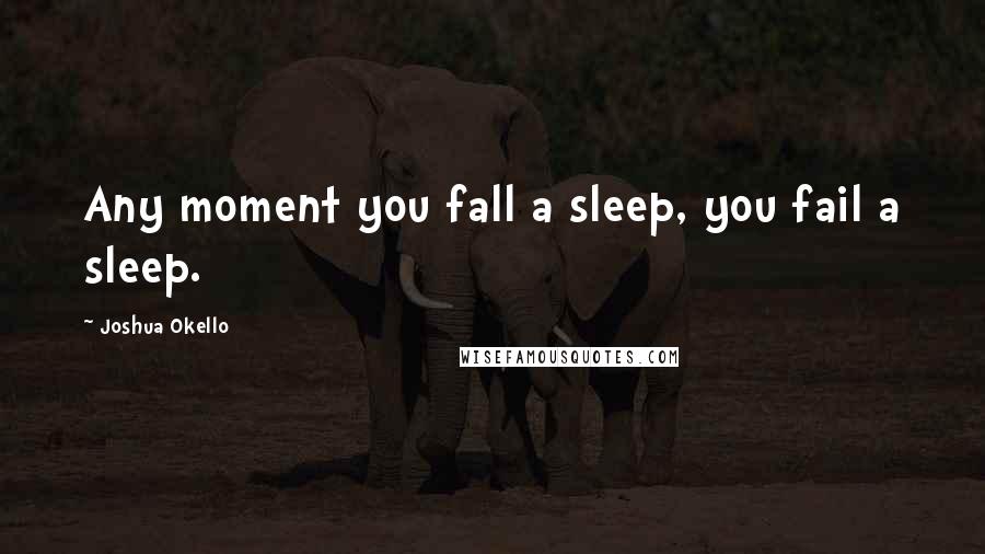 Joshua Okello Quotes: Any moment you fall a sleep, you fail a sleep.