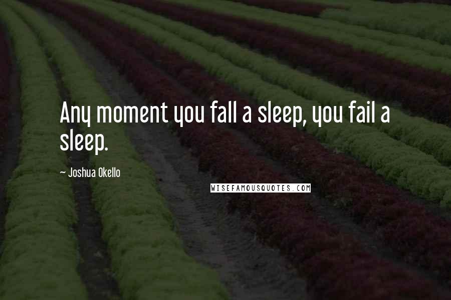 Joshua Okello Quotes: Any moment you fall a sleep, you fail a sleep.