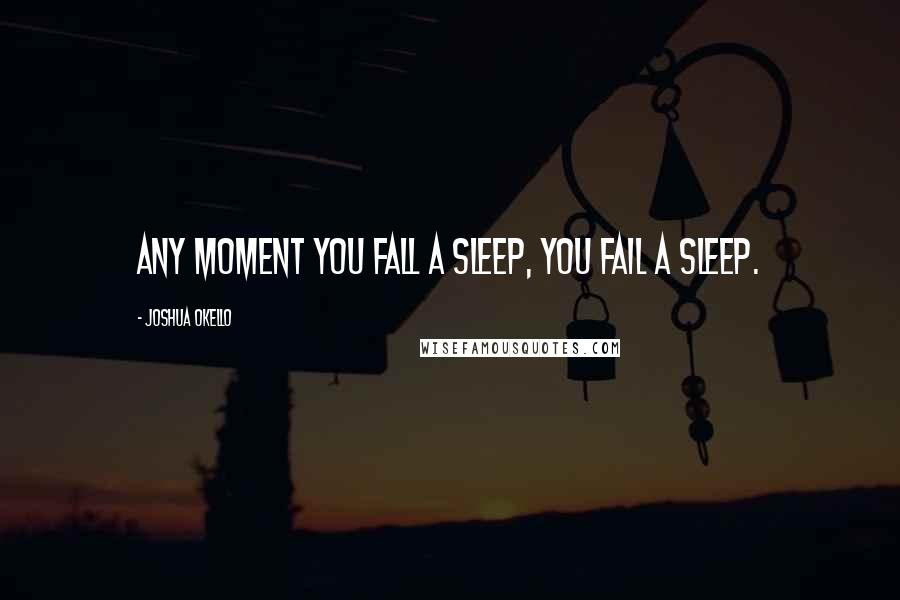 Joshua Okello Quotes: Any moment you fall a sleep, you fail a sleep.