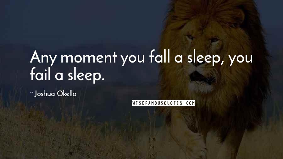 Joshua Okello Quotes: Any moment you fall a sleep, you fail a sleep.