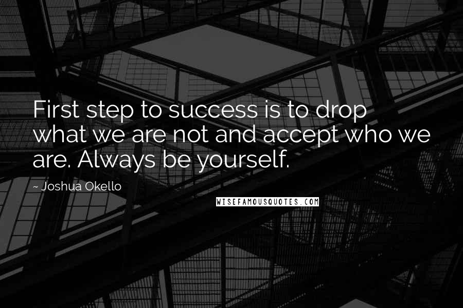 Joshua Okello Quotes: First step to success is to drop what we are not and accept who we are. Always be yourself.