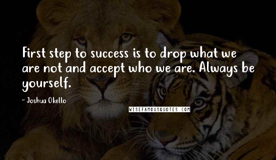 Joshua Okello Quotes: First step to success is to drop what we are not and accept who we are. Always be yourself.