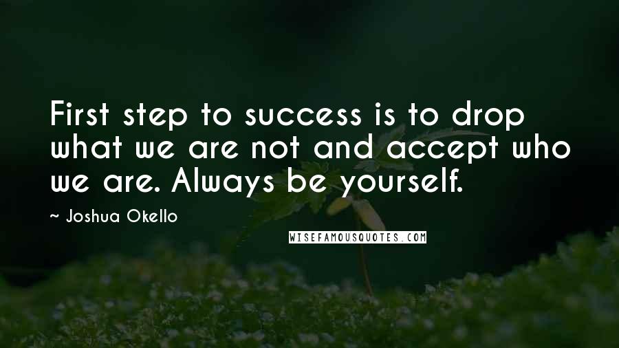 Joshua Okello Quotes: First step to success is to drop what we are not and accept who we are. Always be yourself.
