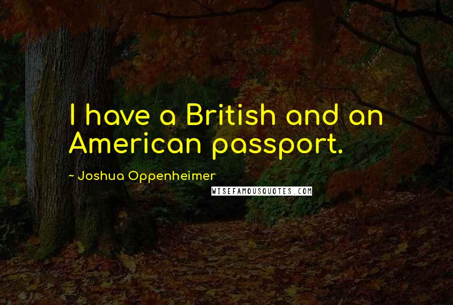 Joshua Oppenheimer Quotes: I have a British and an American passport.