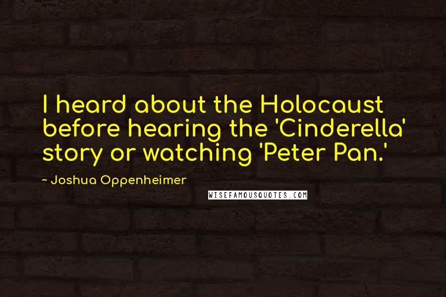 Joshua Oppenheimer Quotes: I heard about the Holocaust before hearing the 'Cinderella' story or watching 'Peter Pan.'