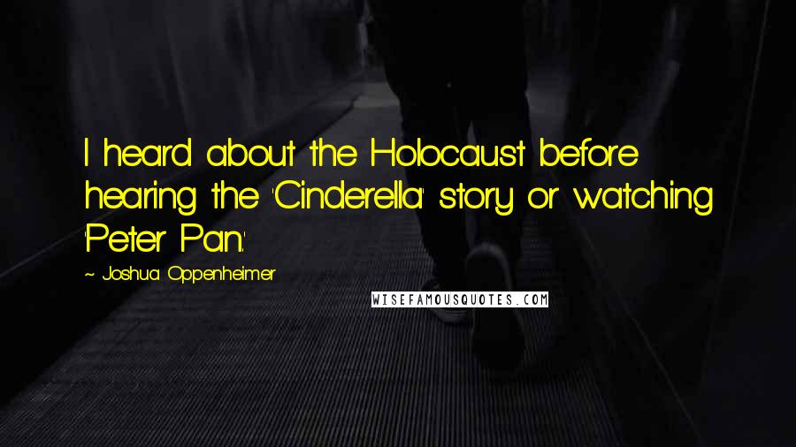 Joshua Oppenheimer Quotes: I heard about the Holocaust before hearing the 'Cinderella' story or watching 'Peter Pan.'