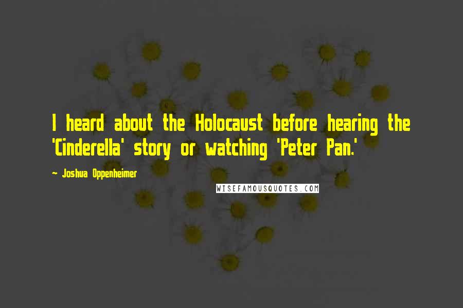 Joshua Oppenheimer Quotes: I heard about the Holocaust before hearing the 'Cinderella' story or watching 'Peter Pan.'