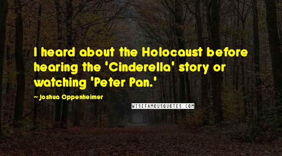 Joshua Oppenheimer Quotes: I heard about the Holocaust before hearing the 'Cinderella' story or watching 'Peter Pan.'