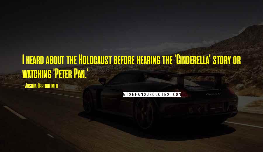 Joshua Oppenheimer Quotes: I heard about the Holocaust before hearing the 'Cinderella' story or watching 'Peter Pan.'