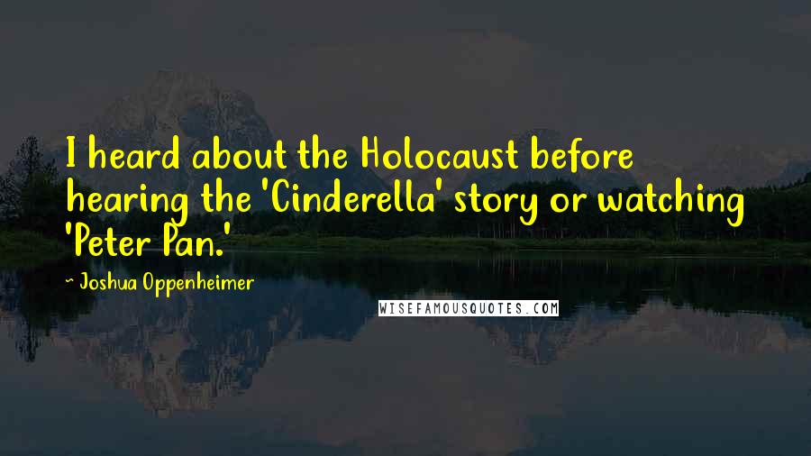 Joshua Oppenheimer Quotes: I heard about the Holocaust before hearing the 'Cinderella' story or watching 'Peter Pan.'