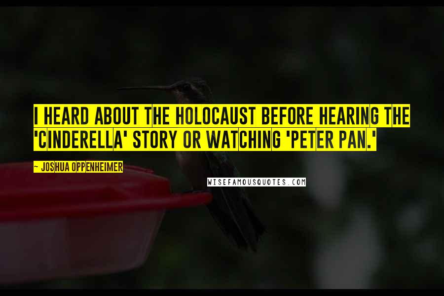 Joshua Oppenheimer Quotes: I heard about the Holocaust before hearing the 'Cinderella' story or watching 'Peter Pan.'