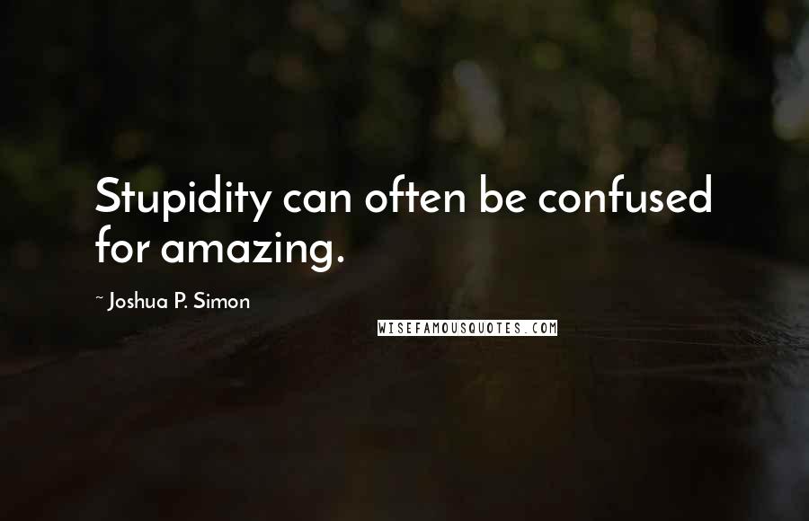 Joshua P. Simon Quotes: Stupidity can often be confused for amazing.