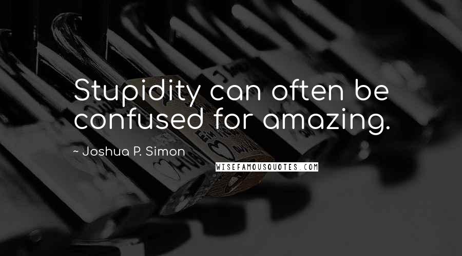 Joshua P. Simon Quotes: Stupidity can often be confused for amazing.