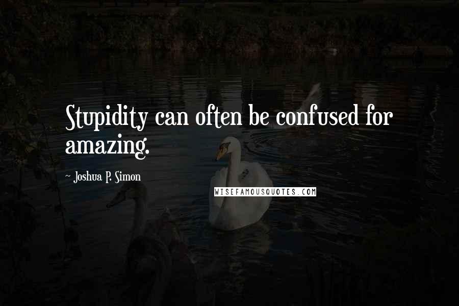 Joshua P. Simon Quotes: Stupidity can often be confused for amazing.