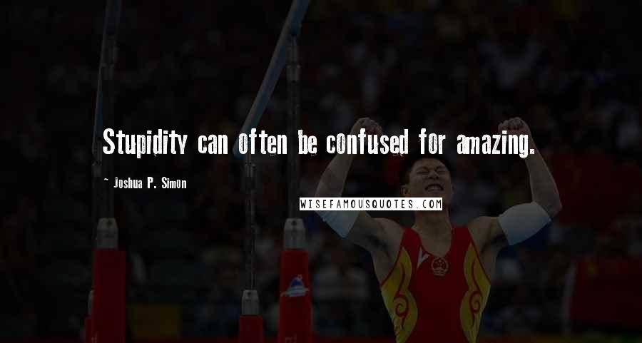 Joshua P. Simon Quotes: Stupidity can often be confused for amazing.