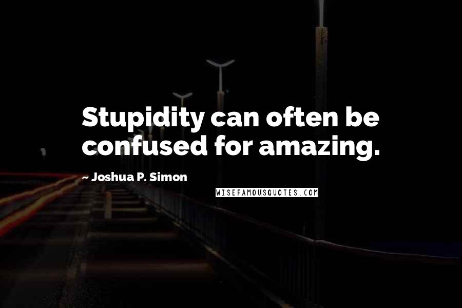 Joshua P. Simon Quotes: Stupidity can often be confused for amazing.