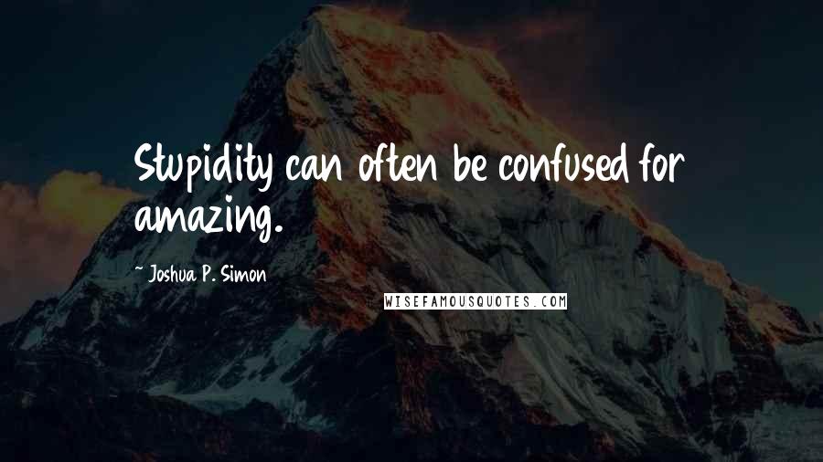 Joshua P. Simon Quotes: Stupidity can often be confused for amazing.