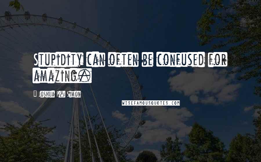 Joshua P. Simon Quotes: Stupidity can often be confused for amazing.