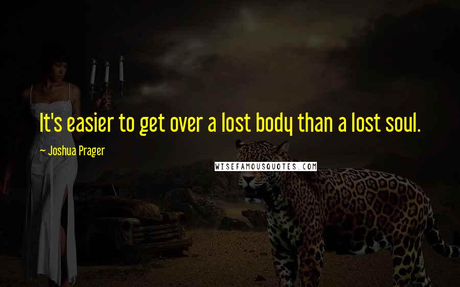 Joshua Prager Quotes: It's easier to get over a lost body than a lost soul.