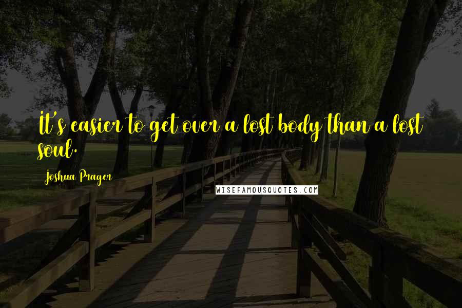 Joshua Prager Quotes: It's easier to get over a lost body than a lost soul.