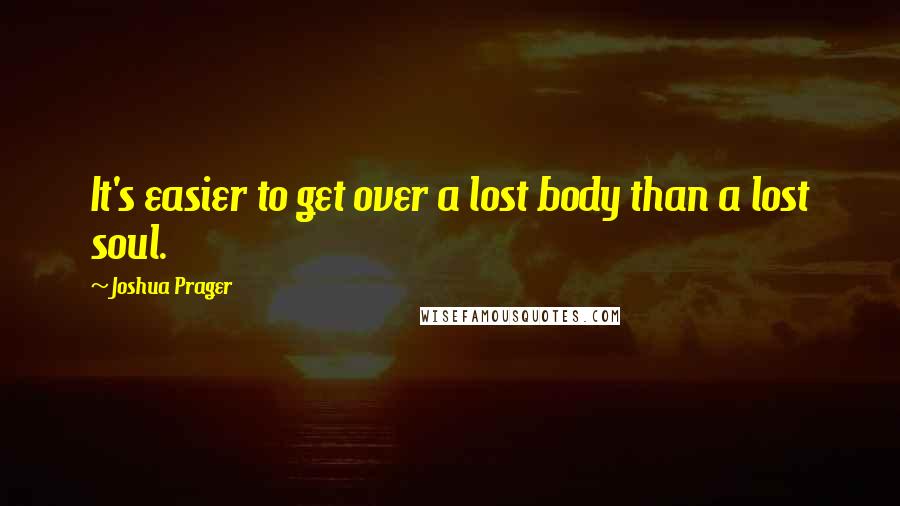 Joshua Prager Quotes: It's easier to get over a lost body than a lost soul.