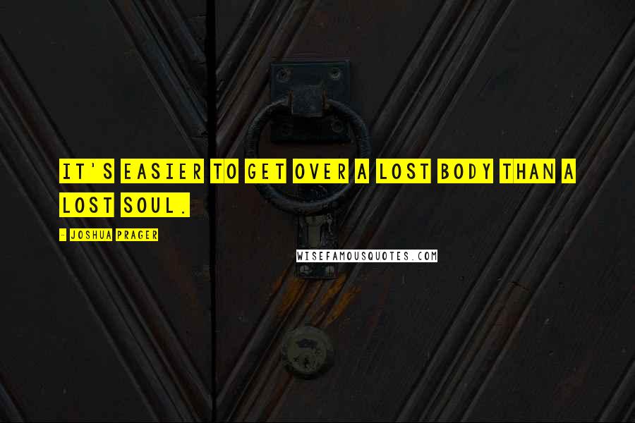 Joshua Prager Quotes: It's easier to get over a lost body than a lost soul.